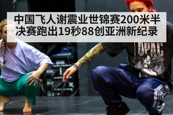 中国飞人谢震业世锦赛200米半决赛跑出19秒88创亚洲新纪录