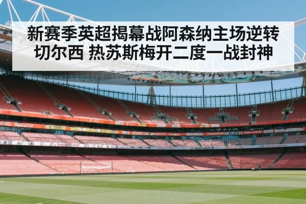 新赛季英超揭幕战阿森纳主场逆转切尔西 热苏斯梅开二度一战封神