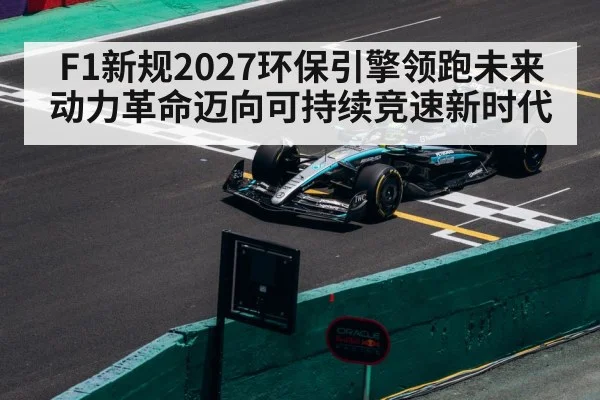 F1新规2027环保引擎领跑未来动力革命迈向可持续竞速新时代