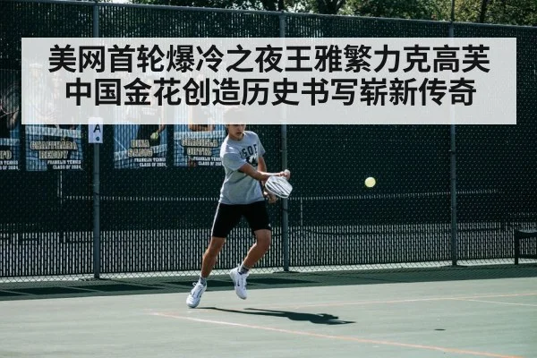 美网首轮爆冷之夜王雅繁力克高芙 中国金花创造历史书写崭新传奇
