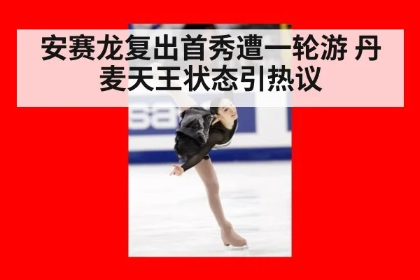 安赛龙复出首秀遭一轮游 丹麦天王状态引热议